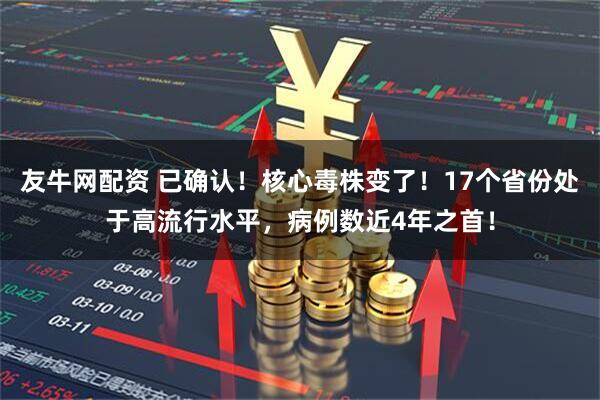 友牛网配资 已确认！核心毒株变了！17个省份处于高流行水平，病例数近4年之首！
