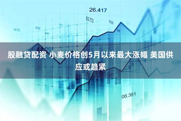 股融贷配资 小麦价格创5月以来最大涨幅 美国供应或趋紧